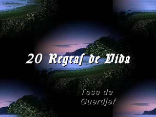 20 Regras de Vida20 Regras de Vida  
Tese deTese de
GuerdjefGuerdjef
 