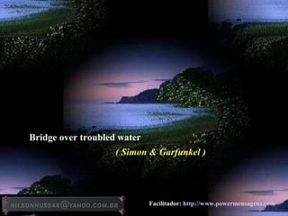 Bridge over troubled water
( Simon & Garfunkel )
Facilitador: http://www.powermensagens.com
 