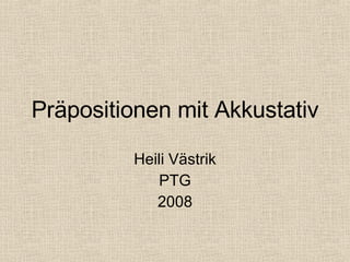 Präpositionen mit Akkustativ Heili Västrik PTG 2008 