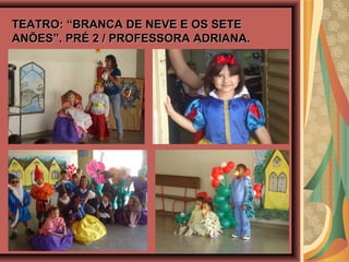 TEATRO: “BRANCA DE NEVE E OS SETETEATRO: “BRANCA DE NEVE E OS SETE
ANÕES”. PRÉ 2 / PROFESSORA ADRIANA.ANÕES”. PRÉ 2 / PROFESSORA ADRIANA.
 