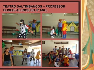 TEATRO SALTIMBANCOS – PROFESSORTEATRO SALTIMBANCOS – PROFESSOR
ELISEU/ ALUNOS DO 9º ANO.ELISEU/ ALUNOS DO 9º ANO.
 