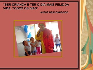 ““SER CRIANÇA É TER O DIA MAIS FELIZ DASER CRIANÇA É TER O DIA MAIS FELIZ DA
VIDA, TODOS OS DIAS”VIDA, TODOS OS DIAS”
AUTOR DESCONHECIDOAUTOR DESCONHECIDO
 