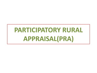 PARTICIPATORY RURAL
  APPRAISAL(PRA)
 
