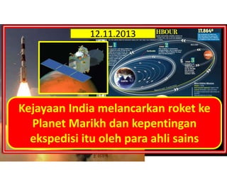 12.11.2013

Kejayaan India melancarkan roket ke
Planet Marikh dan kepentingan
ekspedisi itu oleh para ahli sains

 
