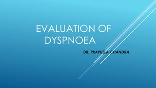 EVALUATION OF
DYSPNOEA
DR. PRAPULLA CHANDRA
 