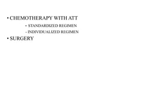 • CHEMOTHERAPY WITH ATT
- STANDARDIZED REGIMEN
- INDIVIDUALIZED REGIMEN
• SURGERY
 