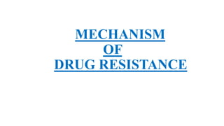 MECHANISM
OF
DRUG RESISTANCE
 