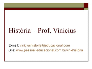 História – Prof. Vinicius

E-mail: viniciushistoria@educacional.com
Site: www.pessoal.educacional.com.br/vini-historia
 