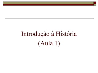 Introdução à História
      (Aula 1)
 