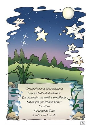 Contemplamos a noite estrelada
Com seu brilho deslumbrante
É a imensidão com estrelas pontilhada.
Sabem por que brilham tanto?
Eu sei! —
É o toque de Deus
A noite embelezando.
537
 