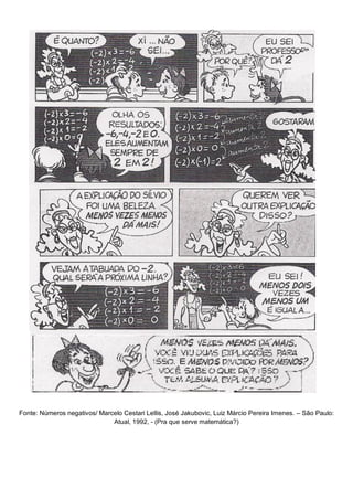 Fonte: Números negativos/ Marcelo Cestari Lellis, José Jakubovic, Luiz Márcio Pereira Imenes. – São Paulo:
                              Atual, 1992, - (Pra que serve matemática?)
 