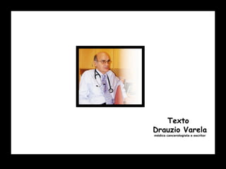 Texto  Drauzio Varela médico cancerologista e escritor 