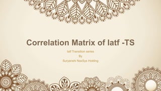 Correlation Matrix of Iatf -TS
Iatf Transition series
By
Suryanshi NaxSys Holding
 