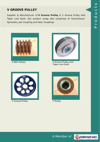 Supplier & Manufacturer of V Groove Pulley & V Groove Pulley with
Taper Lock Bush. Our product range also comprises of Transmission
Sprockets, Jaw Coupling and Gear Couplings.

V-Belt Pulleys

V Groove Pulley with
Taper Lock Bush

V Groove Pulley

V Pulley

A Member of

Products

V GROOVE PULLEY

 