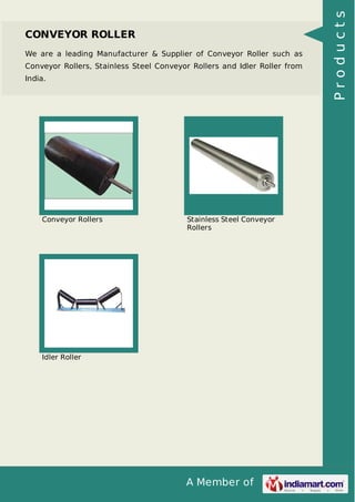 We are a leading Manufacturer & Supplier of Conveyor Roller such as
Conveyor Rollers, Stainless Steel Conveyor Rollers and Idler Roller from
India.

Conveyor Rollers

Stainless Steel Conveyor
Rollers

Idler Roller

A Member of

Products

CONVEYOR ROLLER

 