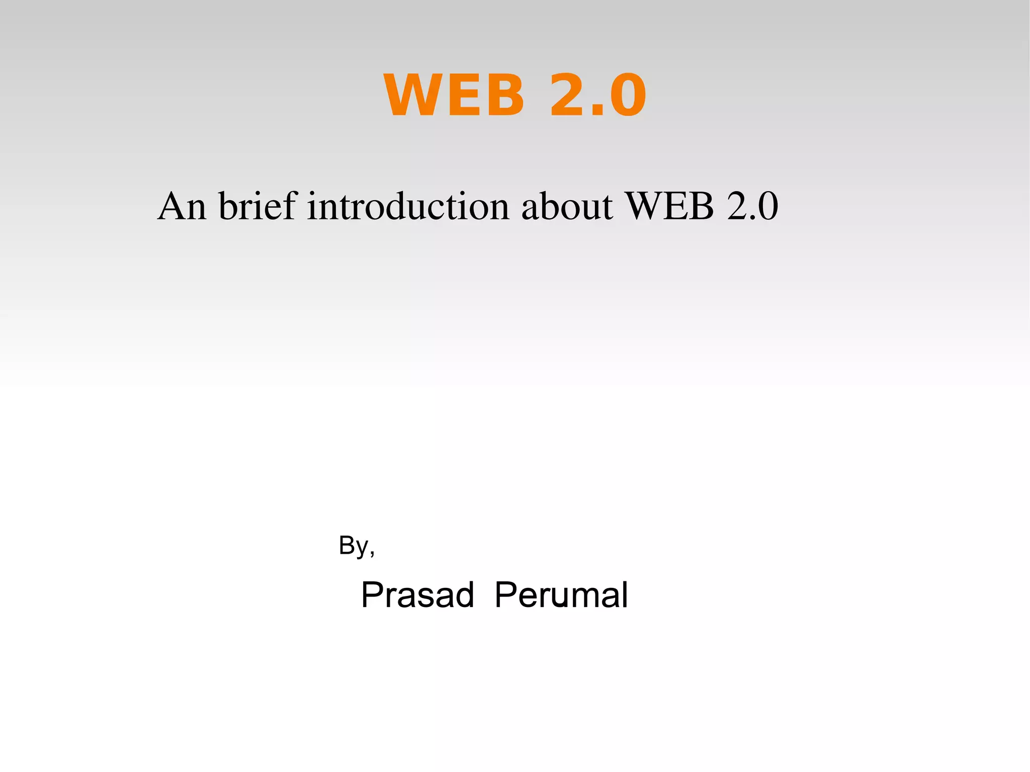 WEB 2.0 An brief introduction about WEB 2.0 By, Prasad Perumal 