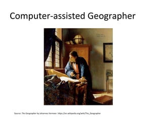 Computer-­‐assisted	
  Geographer	
  
Source:	
  The	
  Geographer	
  by	
  Johannes	
  Vermeer.	
  hEps://en.wikipedia.or...