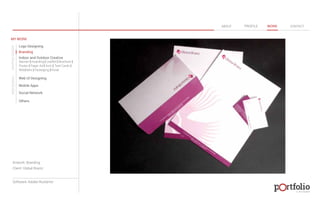 © 2013 DESIGN 
MY WORK 
Logo Designing 
Branding 
Indoor and Outdoor Creative 
ABOUT PROFILE WORK CONTACT 
Banner | Hoarding | Leaflet | Brochure | 
Poster | Paper Ad | Arch | Tent Cards | 
Wobblers | Packeging | Kiosk 
Web UI Designing 
Mobile Apps 
Social Network 
Others 
WEB DESIGN GRAPHIC DESIGN 
Artwork: Branding 
Client: Global Brainz 
Software: Adobe Illustartor 
 