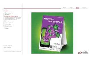 © 2013 DESIGN 
MY WORK 
Logo Designing 
Branding 
Indoor and Outdoor Creative 
ABOUT PROFILE WORK CONTACT 
Banner | Hoarding | Leaflet | Brochure | 
Poster | Paper Ad | Arch | Tent Cards | 
Wobblers | Packeging | Kiosk 
Web UI Designing 
Mobile Apps 
Social Network 
Others 
WEB DESIGN GRAPHIC DESIGN 
Artwork: Tent Card 
Client: YPayCash 
Software: Adobe Illustartor & Photoshop 
 