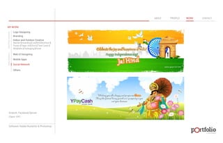 © 2013 DESIGN 
MY WORK 
Logo Designing 
Branding 
Indoor and Outdoor Creative 
ABOUT PROFILE WORK CONTACT 
Banner | Hoarding | Leaflet | Brochure | 
Poster | Paper Ad | Arch | Tent Cards | 
Wobblers | Packeging | Kiosk 
Web UI Designing 
Mobile Apps 
Social Network 
Others 
WEB DESIGN GRAPHIC DESIGN 
Artwork: Facebook Banner 
Client: YPC 
Software: Adobe Illustartor & Photoshop 
 
