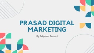 PRASAD DIGITAL
MARKETING
By Priyanka Prasad
 