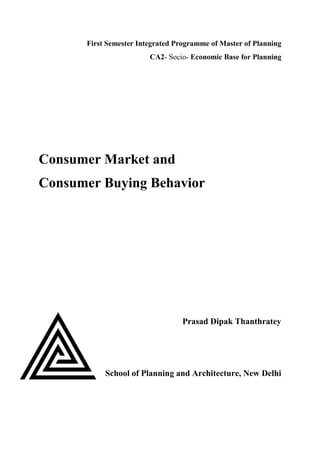 First Semester Integrated Programme of Master of Planning
CA2- Socio- Economic Base for Planning
Consumer Market and
Consumer Buying Behavior
Prasad Dipak Thanthratey
School of Planning and Architecture, New Delhi
 