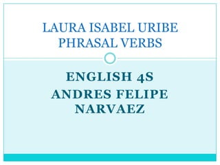 ENGLISH 4S ANDRES FELIPE NARVAEZ LAURA ISABEL URIBEPHRASAL VERBS  