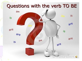 Questions with the verb TO BE
            ам
                              ам        is
 is

                  ам                   are

 are                              is
            are
                                       are
                       ам
       is
                            are
 