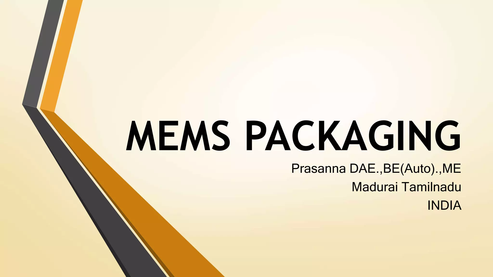 MEMS PACKAGING
Prasanna DAE.,BE(Auto).,ME
Madurai Tamilnadu
INDIA
 