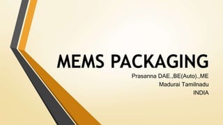 MEMS PACKAGING
Prasanna DAE.,BE(Auto).,ME
Madurai Tamilnadu
INDIA
 