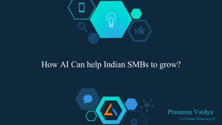 How AI Can help Indian SMBs to grow?
Prasanna Vaidya
Co Founder DiscoveryAI
 