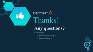 Thanks!
Any questions?
Reach us at :
◇ prasanna@discovery.ai
◇ http://discovery.ai
 