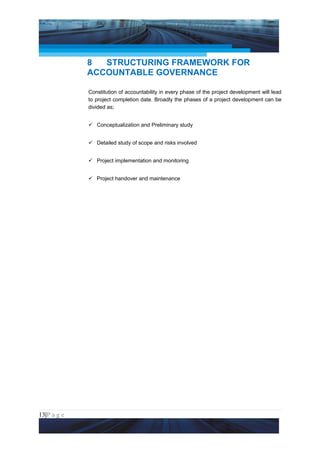 Project Management National Conference 2011                                        PMI India




                 8  STRUCTURING FRAMEWORK FOR
                 ACCOUNTABLE GOVERNANCE

                 Constitution of accountability in every phase of the project development will lead
                 to project completion date. Broadly the phases of a project development can be
                 divided as;


                  Conceptualization and Preliminary study


                  Detailed study of scope and risks involved


                  Project implementation and monitoring


                  Project handover and maintenance




13|P a g e
 Application of Select Tools of Psychology for Effective Project Management
 