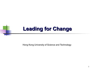 1
Leading for ChangeLeading for Change
Hong Kong University of Science and Technology
 