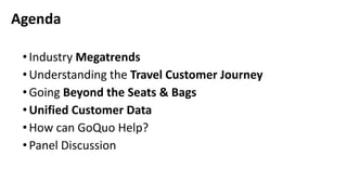 •Industry Megatrends
•Understanding the Travel Customer Journey
•Going Beyond the Seats & Bags
•Unified Customer Data
•How can GoQuo Help?
•Panel Discussion
Agenda
 