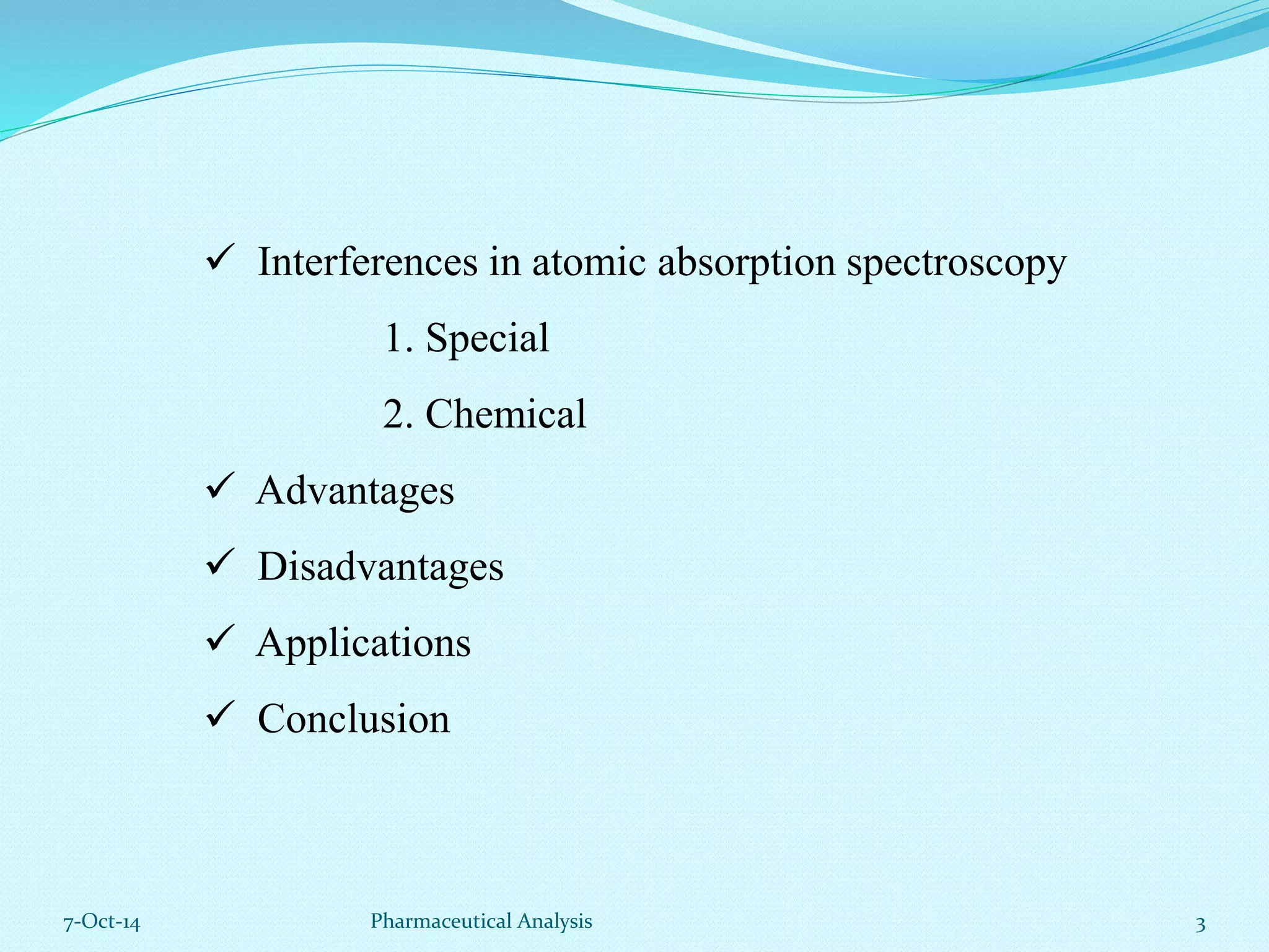  Interferences in atomic absorption spectroscopy 
1. Special 
2. Chemical 
 Advantages 
 Disadvantages 
 Applications 
 Conclusion 
7-Oct-14 Pharmaceutical Analysis 3 
 