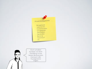 Durch schnellere
Konzepte und deren
Darstellung, ist eine
bessere Beratung beim
Interessent oder
Hauseigentümer
möglich.
Anwendungsgebiete	

!
- Bürogebäude	

- Laboratorien	

- Krankenhausbau	

- Schulgebäude	

- Werkstätten	

- Fabrikhallen	

- Beratung	

- Vorentwurf	

- etc.
 