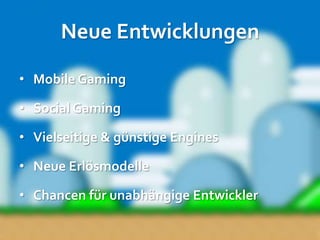 Neue Entwicklungen

• Mobile Gaming

• Social Gaming

• Vielseitige & günstige Engines

• Neue Erlösmodelle

• Chancen für unabhängige Entwickler
 