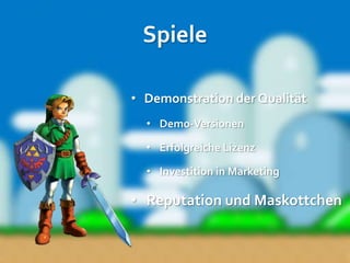 Spiele

• Demonstration der Qualität
  • Demo-Versionen

  • Erfolgreiche Lizenz

  • Investition in Marketing

• Reputation und Maskottchen
 