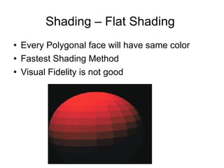 Shading – Flat Shading  Every Polygonal face will have same color Fastest Shading Method Visual Fidelity is not good 
