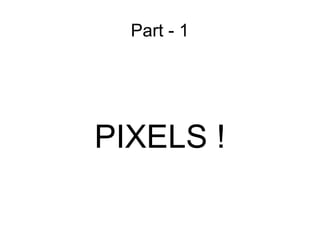 Part - 1 PIXELS ! 