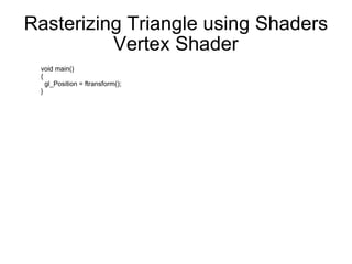 Rasterizing Triangle using Shaders Vertex Shader void main()  { gl_Position = ftransform(); } 