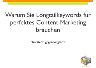 Warum Sie Longtailkeywords für
perfektes Content Marketing
brauchen
Shortterm gegen longterm

 