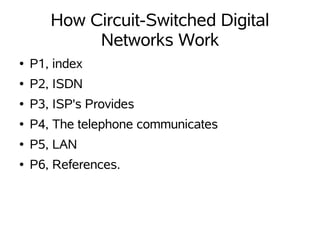 How Circuit-Switched Digital
            Networks Work
●   P1, index
●   P2, ISDN
●   P3, ISP's Provides
●   P4, The telephone communicates
●   P5, LAN
●   P6, References.
 