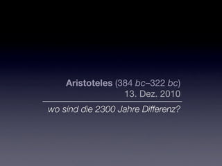 Aristoteles (384 bc–322 bc)
                  13. Dez. 2010
wo sind die 2300 Jahre Differenz?
 
