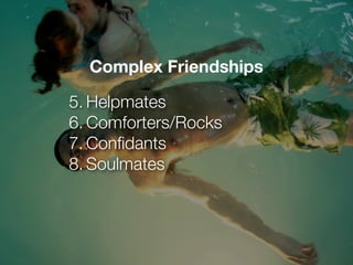 Complex Friendships

5. Helpmates
6. Comforters/Rocks
7. Conﬁdants
8. Soulmates
 