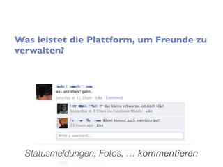 Was leistet die Plattform, um Freunde zu
verwalten?




  Statusmeldungen, Fotos, … kommentieren
 