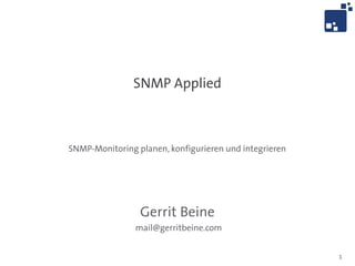 SNMP Applied



SNMP-Monitoring planen, konfigurieren und integrieren




                 Gerrit Beine
                mail@gerritbeine.com


                                                        1
 