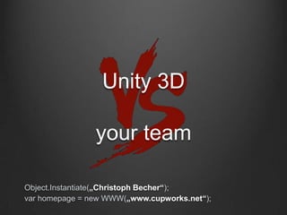 Unity 3D
your team
Object.Instantiate(„Christoph Becher“);
var homepage = new WWW(„www.cupworks.net“);
 