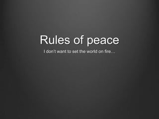 Rules of peace
I don’t want to set the world on fire…
 